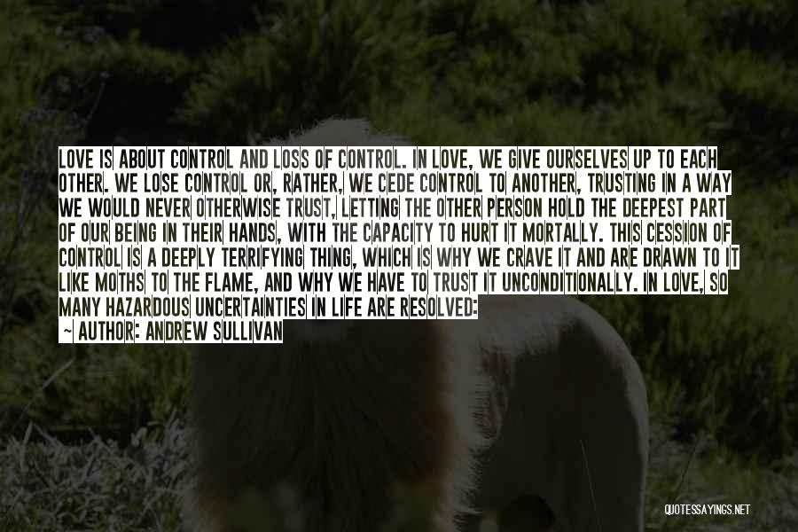 Andrew Sullivan Quotes: Love Is About Control And Loss Of Control. In Love, We Give Ourselves Up To Each Other. We Lose Control