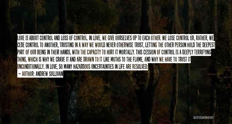 Andrew Sullivan Quotes: Love Is About Control And Loss Of Control. In Love, We Give Ourselves Up To Each Other. We Lose Control