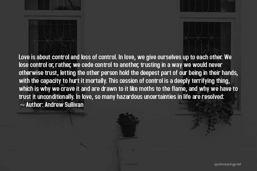 Andrew Sullivan Quotes: Love Is About Control And Loss Of Control. In Love, We Give Ourselves Up To Each Other. We Lose Control