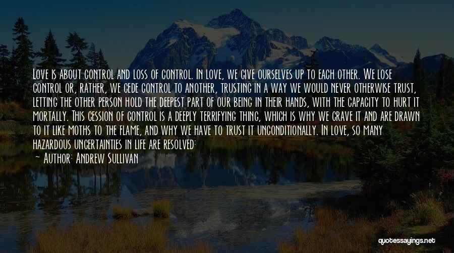 Andrew Sullivan Quotes: Love Is About Control And Loss Of Control. In Love, We Give Ourselves Up To Each Other. We Lose Control