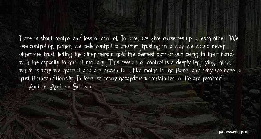 Andrew Sullivan Quotes: Love Is About Control And Loss Of Control. In Love, We Give Ourselves Up To Each Other. We Lose Control