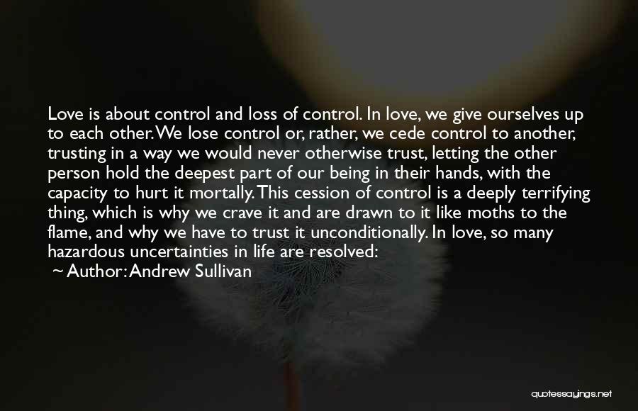 Andrew Sullivan Quotes: Love Is About Control And Loss Of Control. In Love, We Give Ourselves Up To Each Other. We Lose Control