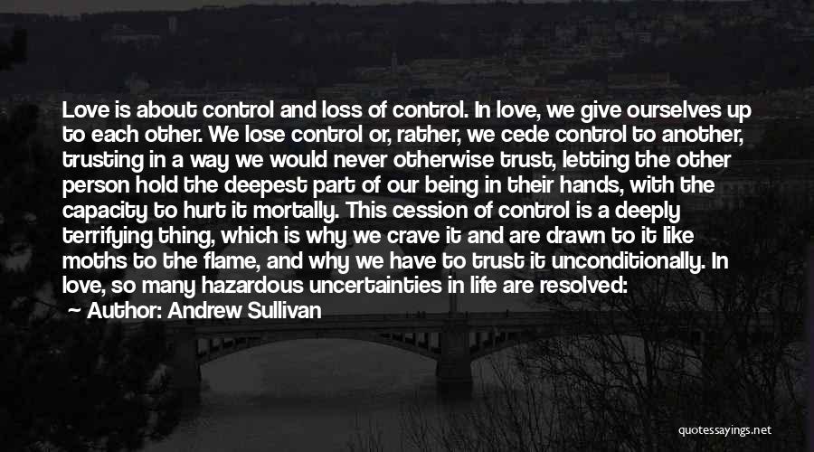 Andrew Sullivan Quotes: Love Is About Control And Loss Of Control. In Love, We Give Ourselves Up To Each Other. We Lose Control