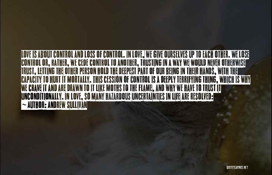 Andrew Sullivan Quotes: Love Is About Control And Loss Of Control. In Love, We Give Ourselves Up To Each Other. We Lose Control