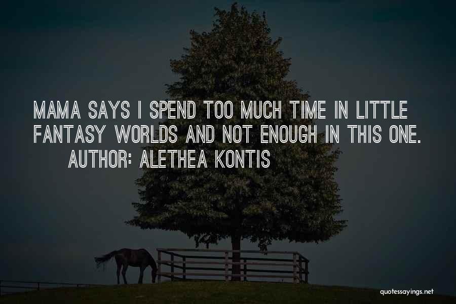 Alethea Kontis Quotes: Mama Says I Spend Too Much Time In Little Fantasy Worlds And Not Enough In This One.