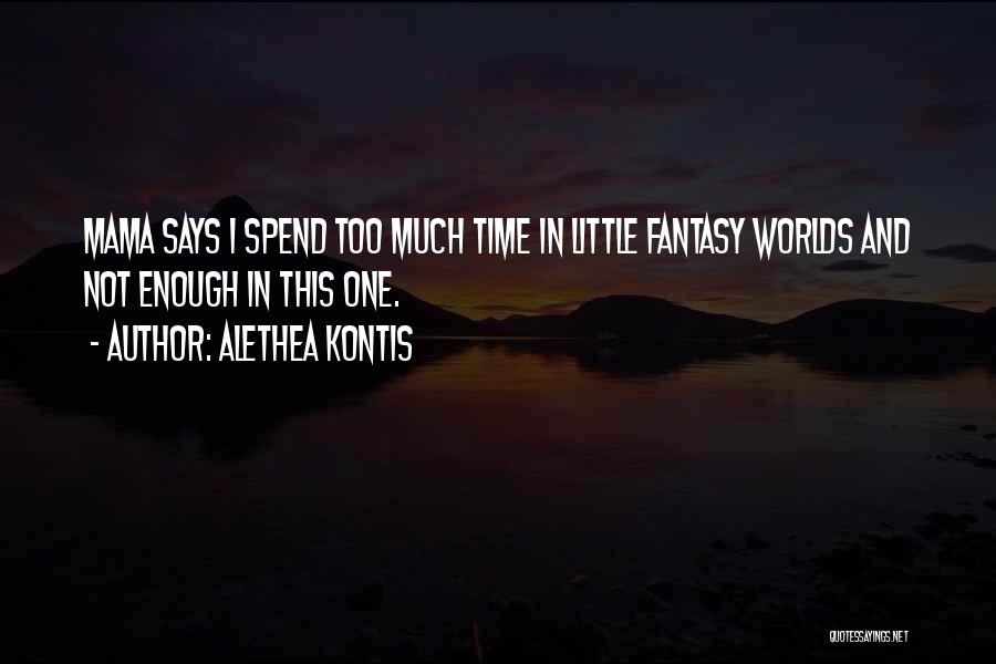 Alethea Kontis Quotes: Mama Says I Spend Too Much Time In Little Fantasy Worlds And Not Enough In This One.