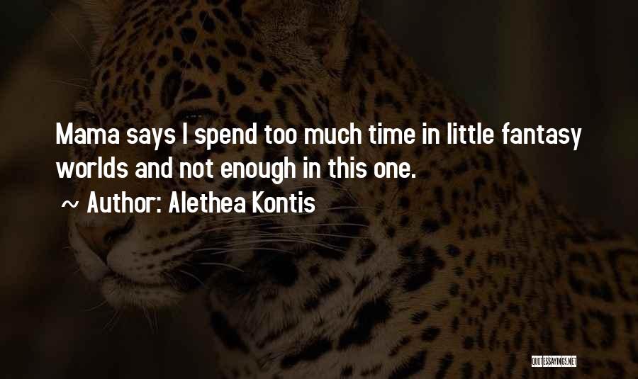 Alethea Kontis Quotes: Mama Says I Spend Too Much Time In Little Fantasy Worlds And Not Enough In This One.