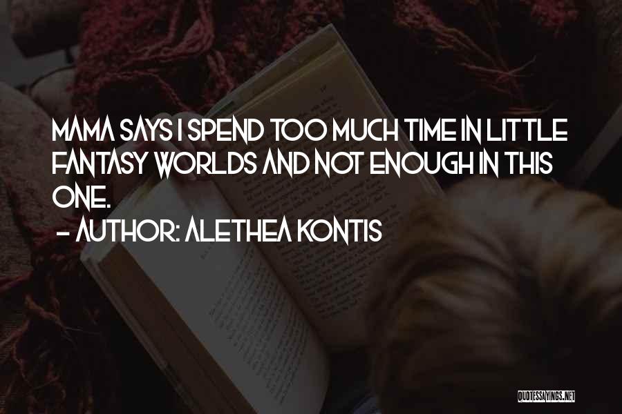 Alethea Kontis Quotes: Mama Says I Spend Too Much Time In Little Fantasy Worlds And Not Enough In This One.