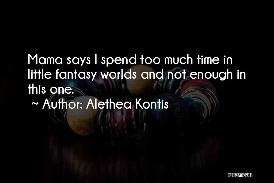 Alethea Kontis Quotes: Mama Says I Spend Too Much Time In Little Fantasy Worlds And Not Enough In This One.