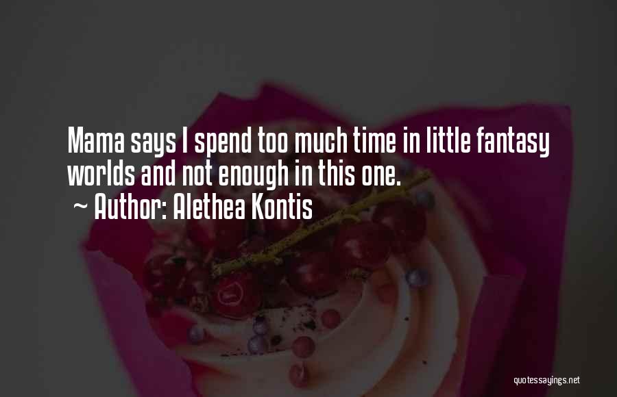 Alethea Kontis Quotes: Mama Says I Spend Too Much Time In Little Fantasy Worlds And Not Enough In This One.
