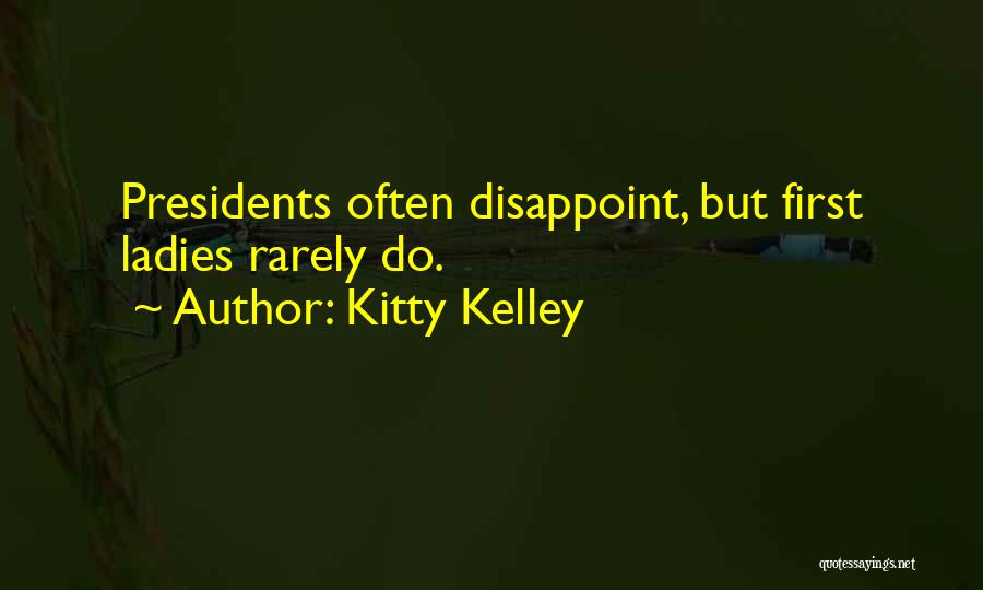 Kitty Kelley Quotes: Presidents Often Disappoint, But First Ladies Rarely Do.