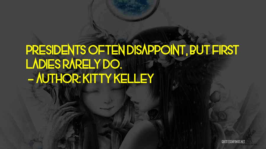 Kitty Kelley Quotes: Presidents Often Disappoint, But First Ladies Rarely Do.