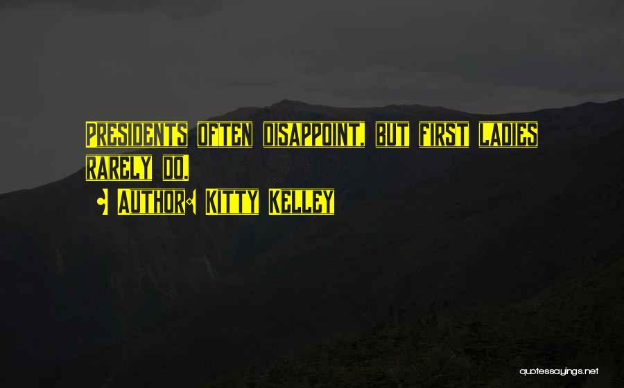 Kitty Kelley Quotes: Presidents Often Disappoint, But First Ladies Rarely Do.