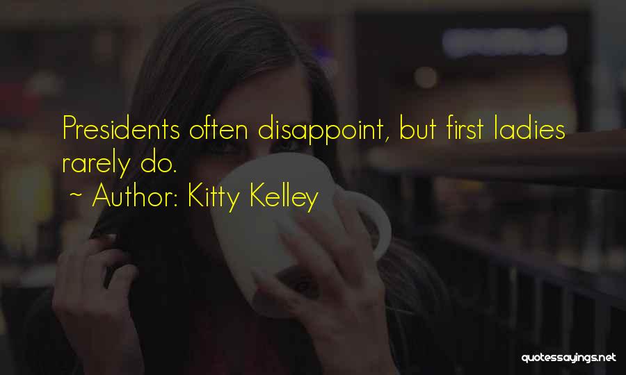 Kitty Kelley Quotes: Presidents Often Disappoint, But First Ladies Rarely Do.