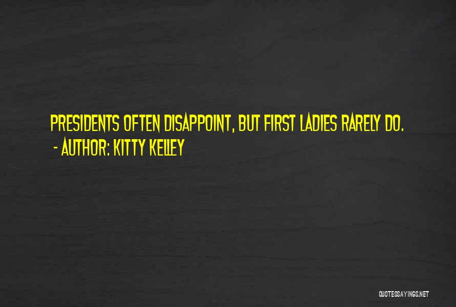 Kitty Kelley Quotes: Presidents Often Disappoint, But First Ladies Rarely Do.