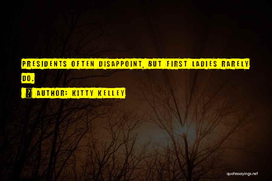 Kitty Kelley Quotes: Presidents Often Disappoint, But First Ladies Rarely Do.