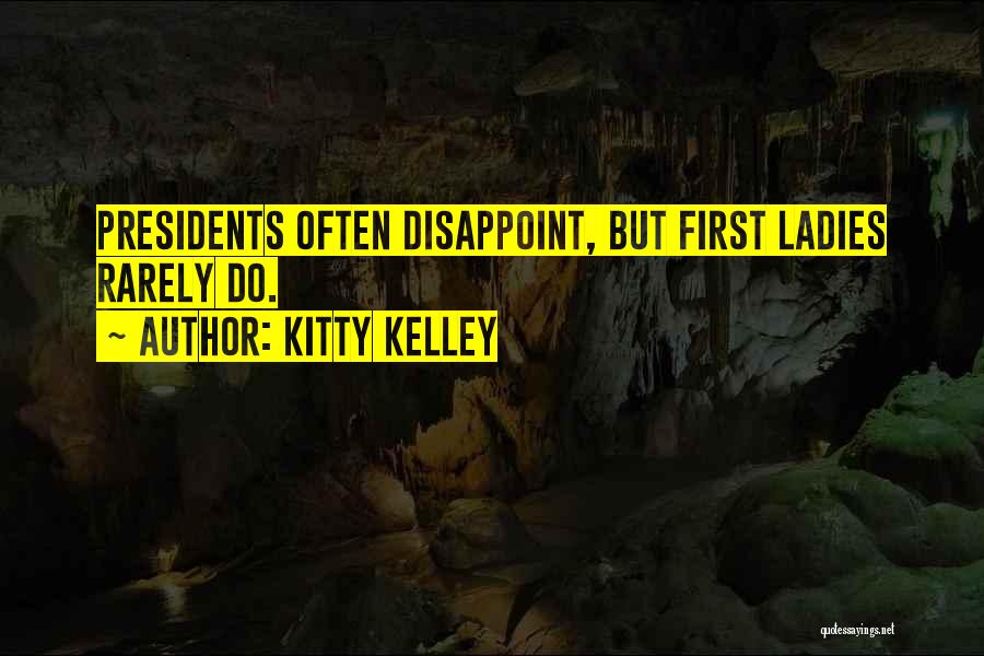 Kitty Kelley Quotes: Presidents Often Disappoint, But First Ladies Rarely Do.