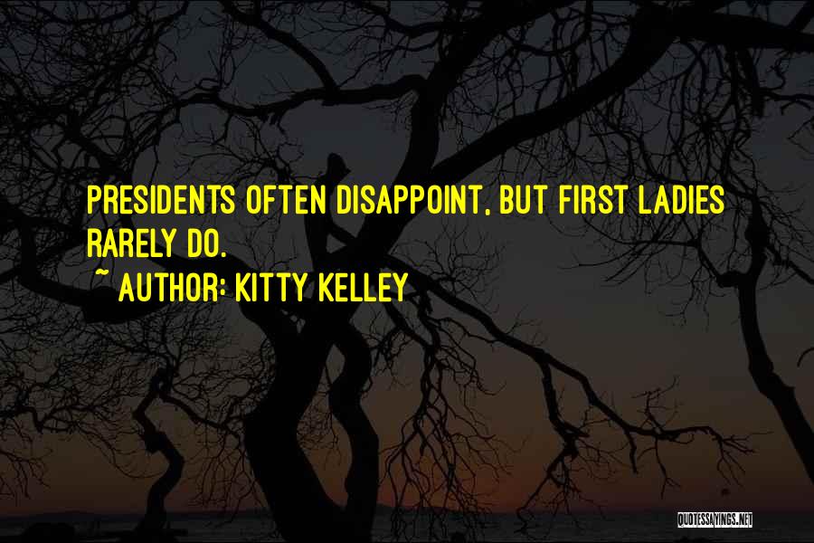 Kitty Kelley Quotes: Presidents Often Disappoint, But First Ladies Rarely Do.