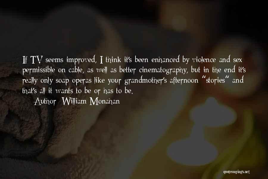 William Monahan Quotes: If Tv Seems Improved, I Think It's Been Enhanced By Violence And Sex Permissible On Cable, As Well As Better