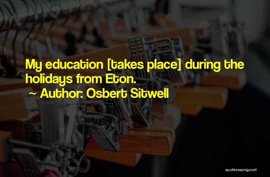 Osbert Sitwell Quotes: My Education [takes Place] During The Holidays From Eton.