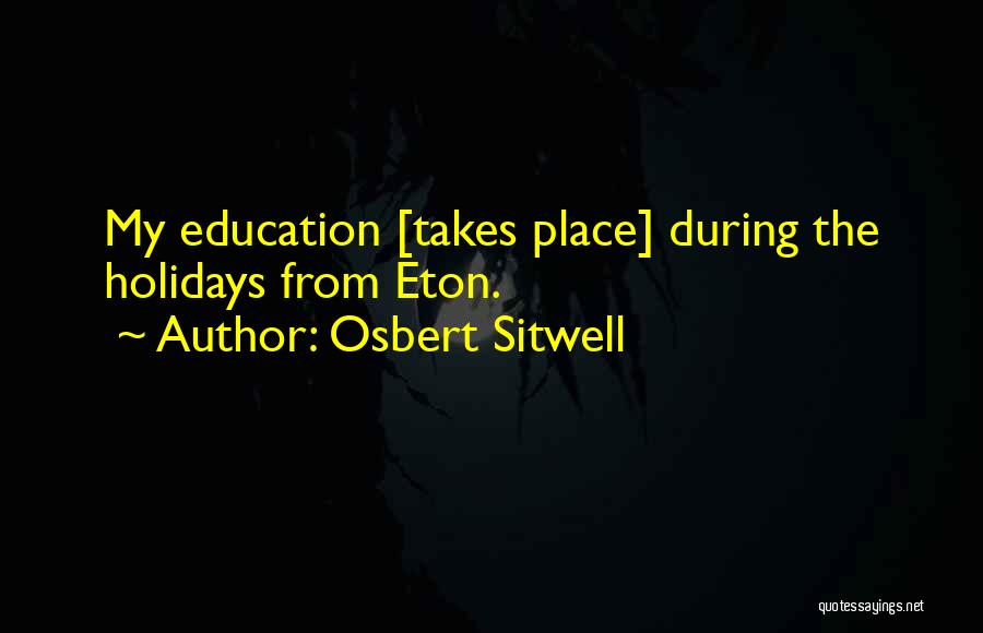 Osbert Sitwell Quotes: My Education [takes Place] During The Holidays From Eton.