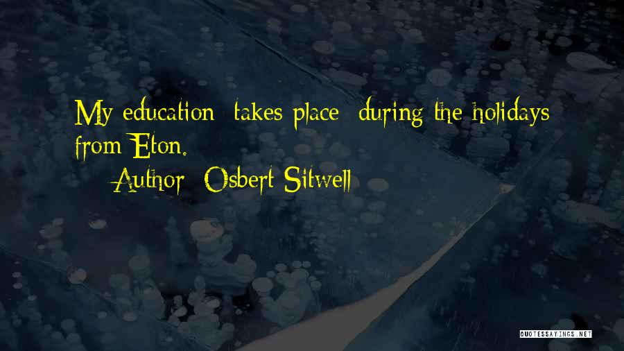 Osbert Sitwell Quotes: My Education [takes Place] During The Holidays From Eton.