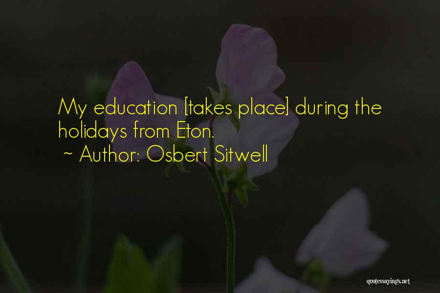 Osbert Sitwell Quotes: My Education [takes Place] During The Holidays From Eton.