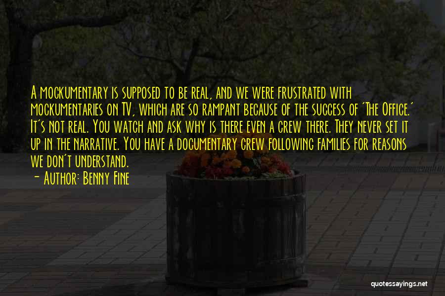 Benny Fine Quotes: A Mockumentary Is Supposed To Be Real, And We Were Frustrated With Mockumentaries On Tv, Which Are So Rampant Because