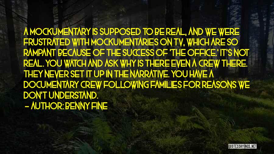 Benny Fine Quotes: A Mockumentary Is Supposed To Be Real, And We Were Frustrated With Mockumentaries On Tv, Which Are So Rampant Because