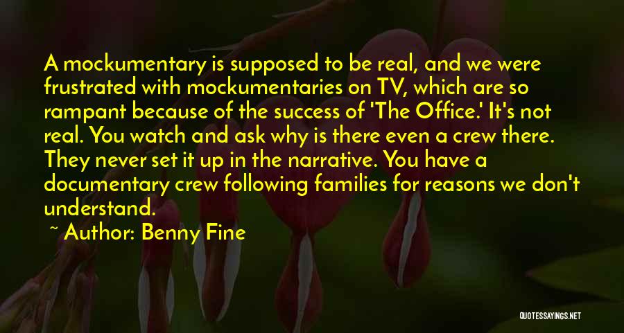 Benny Fine Quotes: A Mockumentary Is Supposed To Be Real, And We Were Frustrated With Mockumentaries On Tv, Which Are So Rampant Because