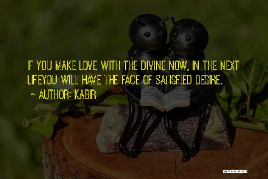 Kabir Quotes: If You Make Love With The Divine Now, In The Next Lifeyou Will Have The Face Of Satisfied Desire.