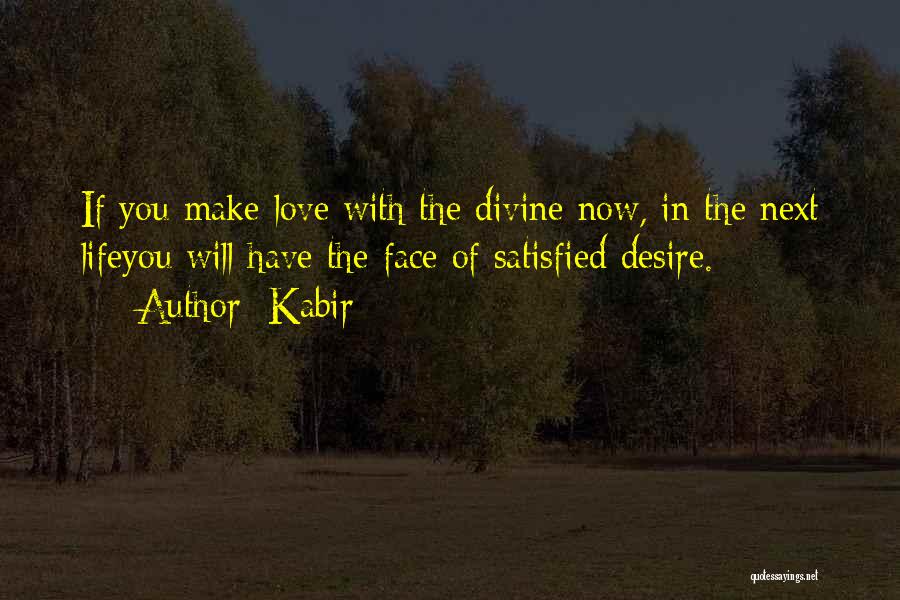 Kabir Quotes: If You Make Love With The Divine Now, In The Next Lifeyou Will Have The Face Of Satisfied Desire.