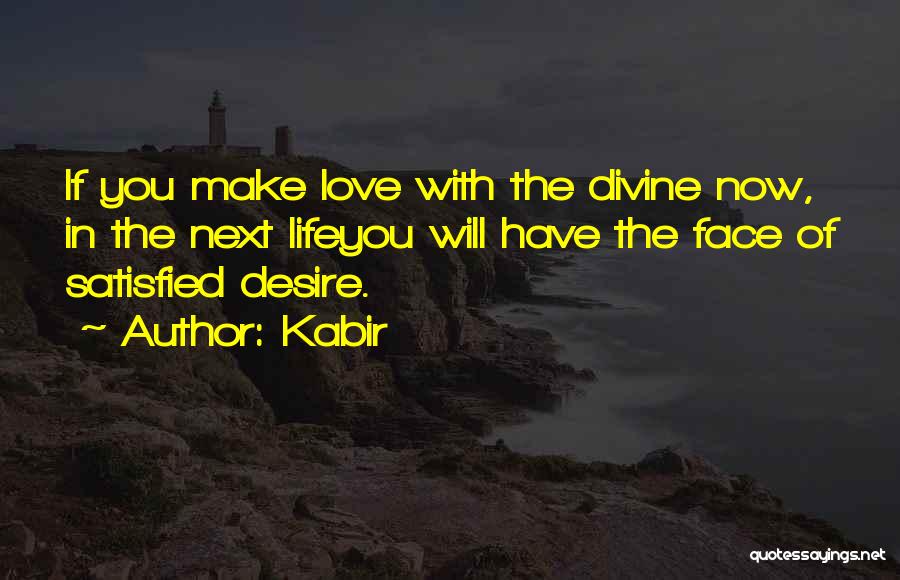 Kabir Quotes: If You Make Love With The Divine Now, In The Next Lifeyou Will Have The Face Of Satisfied Desire.