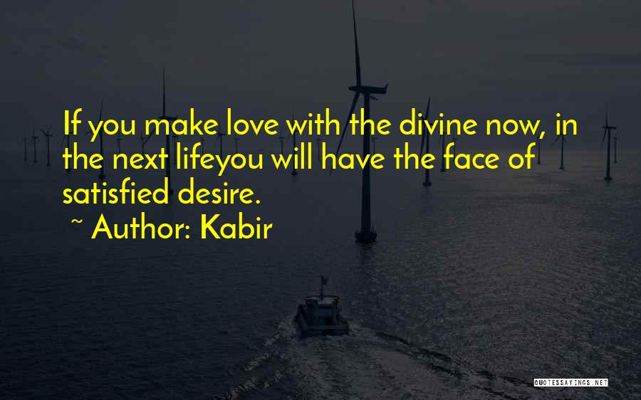 Kabir Quotes: If You Make Love With The Divine Now, In The Next Lifeyou Will Have The Face Of Satisfied Desire.