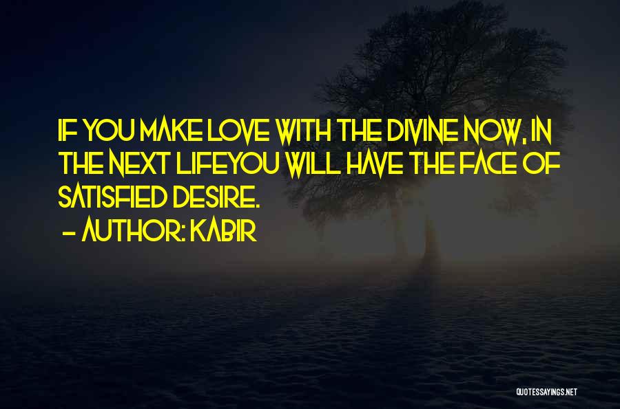 Kabir Quotes: If You Make Love With The Divine Now, In The Next Lifeyou Will Have The Face Of Satisfied Desire.
