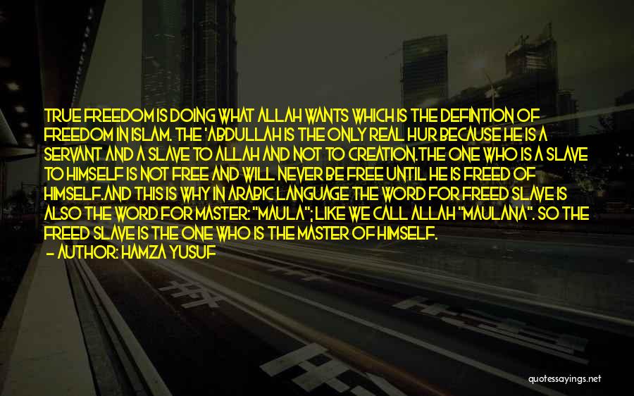 Hamza Yusuf Quotes: True Freedom Is Doing What Allah Wants Which Is The Defintion Of Freedom In Islam. The 'abdullah Is The Only