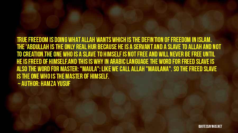 Hamza Yusuf Quotes: True Freedom Is Doing What Allah Wants Which Is The Defintion Of Freedom In Islam. The 'abdullah Is The Only