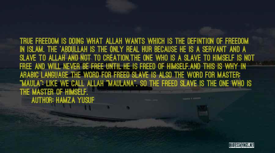 Hamza Yusuf Quotes: True Freedom Is Doing What Allah Wants Which Is The Defintion Of Freedom In Islam. The 'abdullah Is The Only