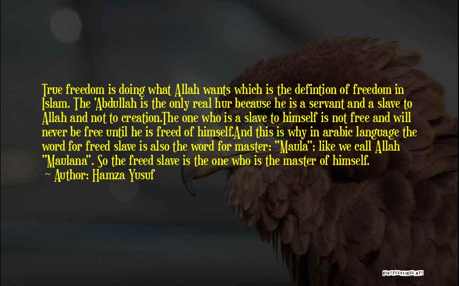 Hamza Yusuf Quotes: True Freedom Is Doing What Allah Wants Which Is The Defintion Of Freedom In Islam. The 'abdullah Is The Only
