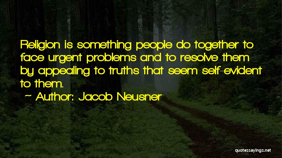 Jacob Neusner Quotes: Religion Is Something People Do Together To Face Urgent Problems And To Resolve Them By Appealing To Truths That Seem