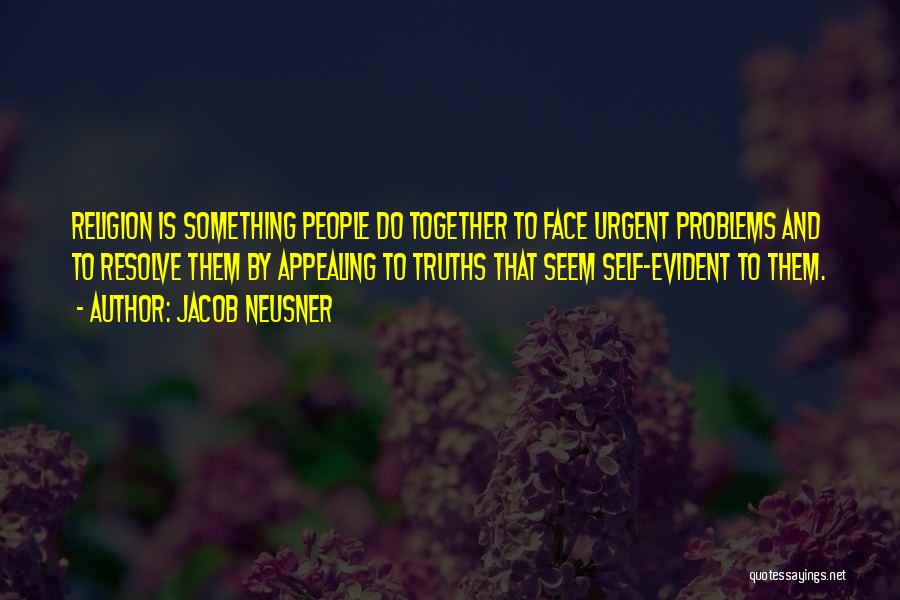 Jacob Neusner Quotes: Religion Is Something People Do Together To Face Urgent Problems And To Resolve Them By Appealing To Truths That Seem