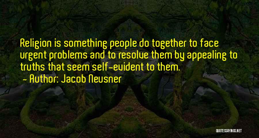 Jacob Neusner Quotes: Religion Is Something People Do Together To Face Urgent Problems And To Resolve Them By Appealing To Truths That Seem