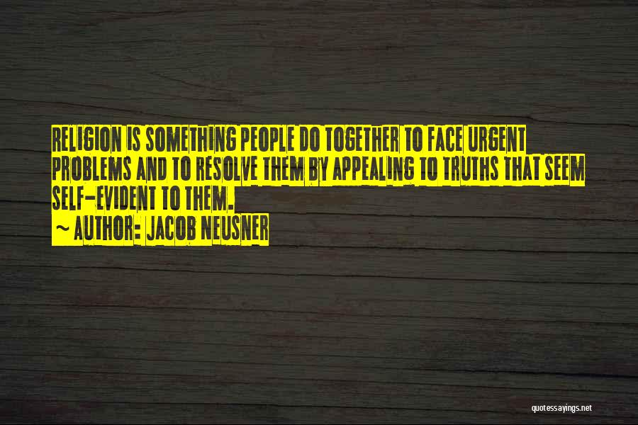 Jacob Neusner Quotes: Religion Is Something People Do Together To Face Urgent Problems And To Resolve Them By Appealing To Truths That Seem