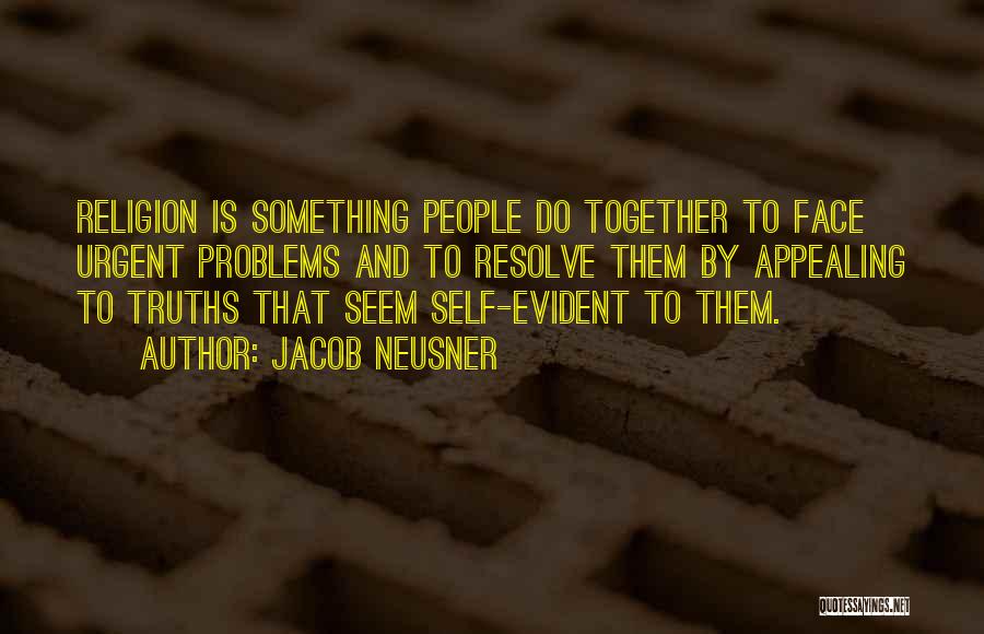 Jacob Neusner Quotes: Religion Is Something People Do Together To Face Urgent Problems And To Resolve Them By Appealing To Truths That Seem