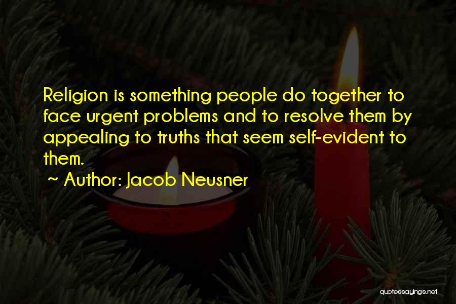 Jacob Neusner Quotes: Religion Is Something People Do Together To Face Urgent Problems And To Resolve Them By Appealing To Truths That Seem