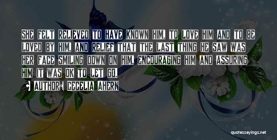 Cecelia Ahern Quotes: She Felt Relieved To Have Known Him, To Love Him And To Be Loved By Him, And Relief That The