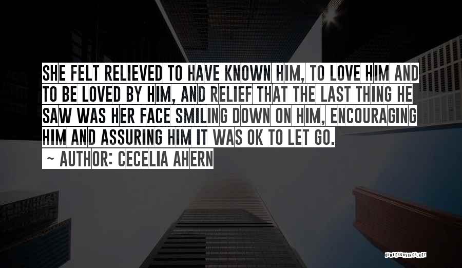 Cecelia Ahern Quotes: She Felt Relieved To Have Known Him, To Love Him And To Be Loved By Him, And Relief That The