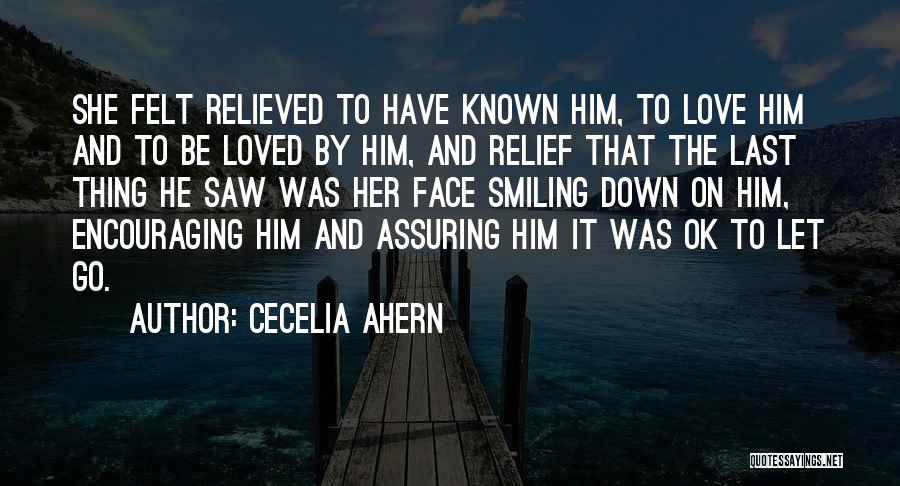 Cecelia Ahern Quotes: She Felt Relieved To Have Known Him, To Love Him And To Be Loved By Him, And Relief That The