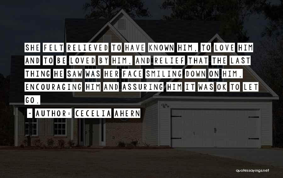 Cecelia Ahern Quotes: She Felt Relieved To Have Known Him, To Love Him And To Be Loved By Him, And Relief That The