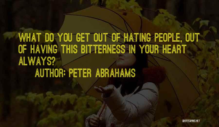 Peter Abrahams Quotes: What Do You Get Out Of Hating People, Out Of Having This Bitterness In Your Heart Always?